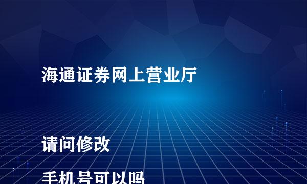 海通证券网上营业厅

请问修改手机号可以吗