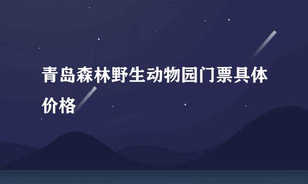 青岛森林野生动物园门票具体价格