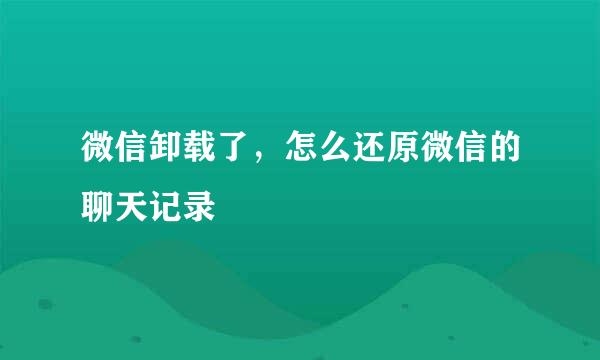 微信卸载了，怎么还原微信的聊天记录