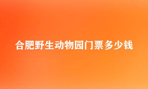 合肥野生动物园门票多少钱