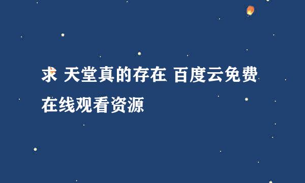 求 天堂真的存在 百度云免费在线观看资源