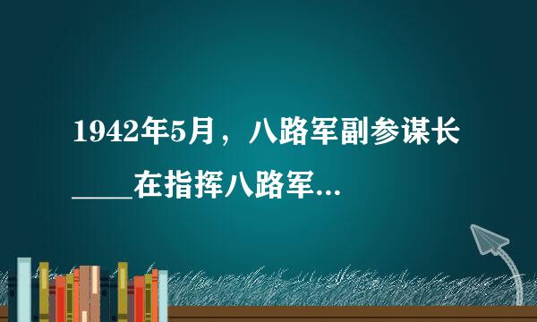 1942年5月，八路军副参谋长____在指挥八路军总部进行反“扫荡”战斗时，不幸中弹，壮烈牺殉国。