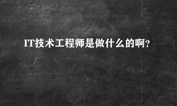 IT技术工程师是做什么的啊？