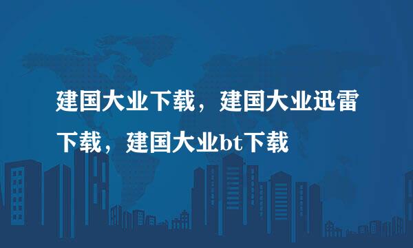 建国大业下载，建国大业迅雷下载，建国大业bt下载