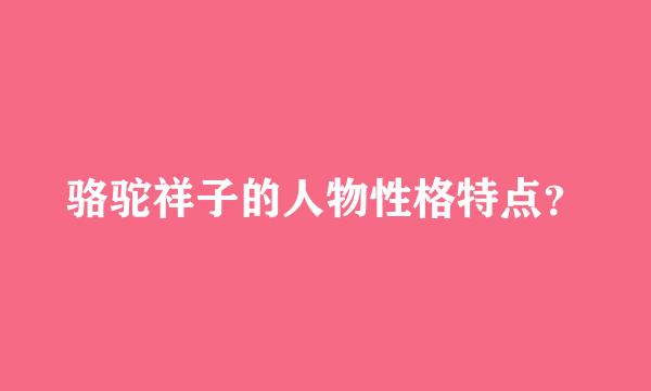 骆驼祥子的人物性格特点？