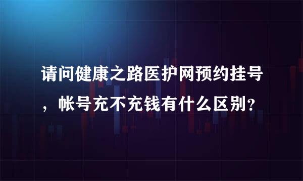 请问健康之路医护网预约挂号，帐号充不充钱有什么区别？