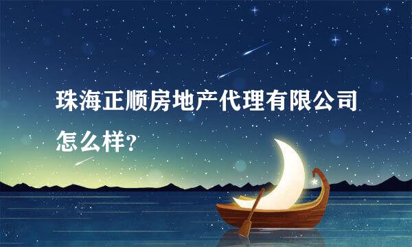 珠海正顺房地产代理有限公司怎么样？