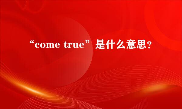 “come true”是什么意思？