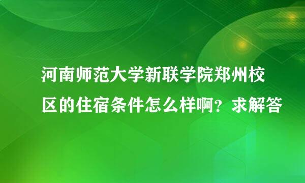 河南师范大学新联学院郑州校区的住宿条件怎么样啊？求解答