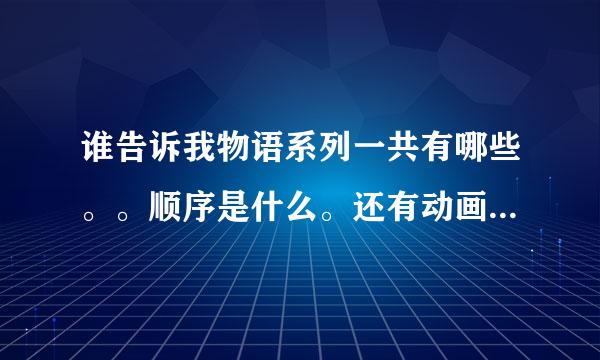 谁告诉我物语系列一共有哪些。。顺序是什么。还有动画版的有哪些。。帮帮忙啊