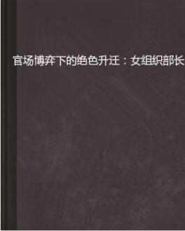 官场博弈下的绝色升迁：女组织部长的txt全集下载地址