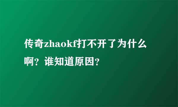 传奇zhaokf打不开了为什么啊？谁知道原因？