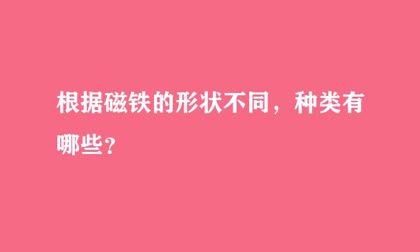 根据磁铁的形状不同，种类有哪些？