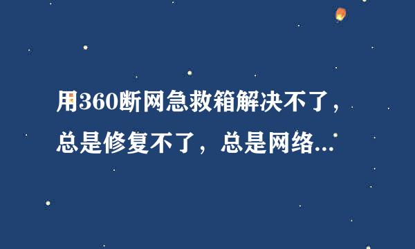 用360断网急救箱解决不了，总是修复不了，总是网络存在问题，手机可以上网，电脑不可以。