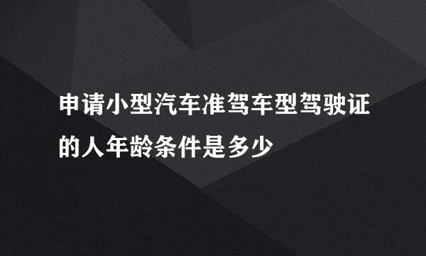 申请小型汽车准驾车型驾驶证的人年龄条件是多少