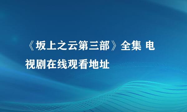 《坂上之云第三部》全集 电视剧在线观看地址