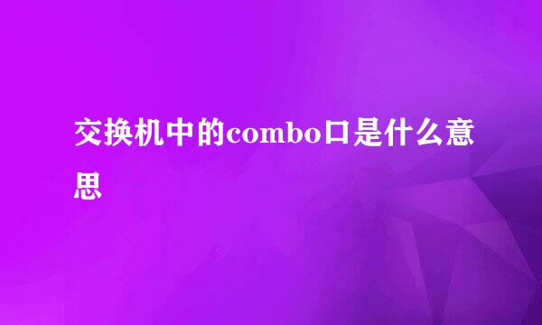 交换机中的combo口是什么意思