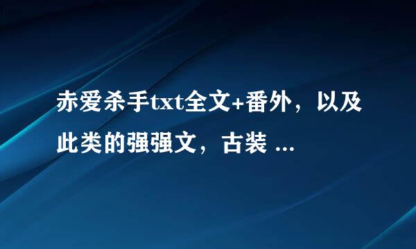 赤爱杀手txt全文+番外，以及此类的强强文，古装 现代都可以 不过人物要美型哦 要TXT格式的