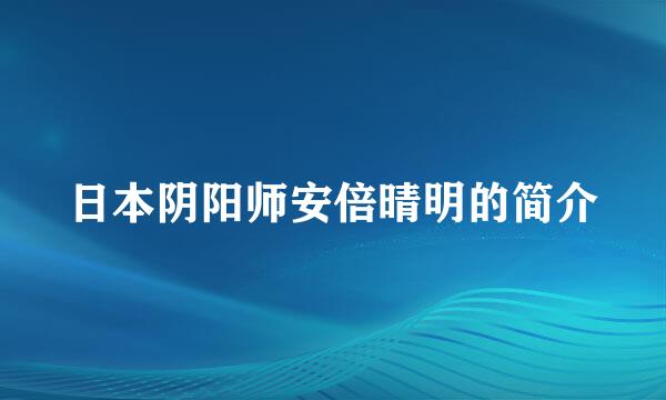 日本阴阳师安倍晴明的简介