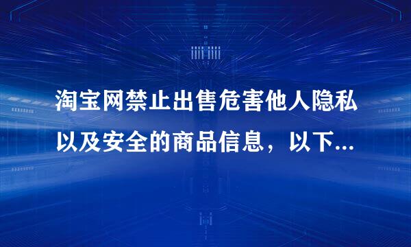 淘宝网禁止出售危害他人隐私以及安全的商品信息，以下哪类商品禁止在淘宝网出售？