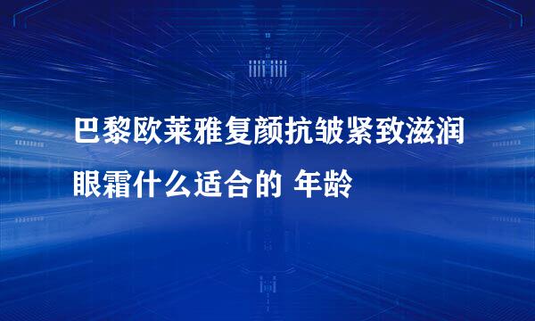 巴黎欧莱雅复颜抗皱紧致滋润眼霜什么适合的 年龄