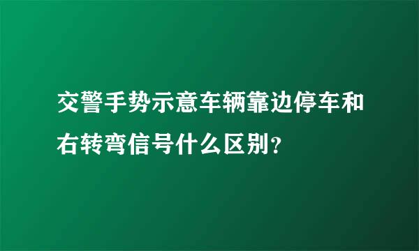 交警手势示意车辆靠边停车和右转弯信号什么区别？