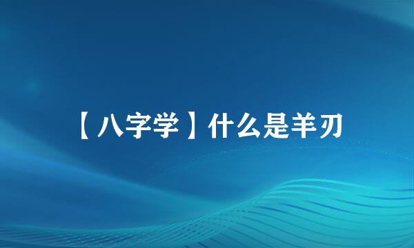 【八字学】什么是羊刃