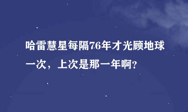 哈雷慧星每隔76年才光顾地球一次，上次是那一年啊？