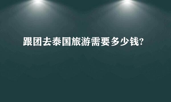 跟团去泰国旅游需要多少钱?