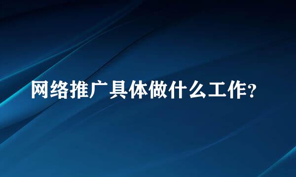 网络推广具体做什么工作？