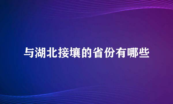 与湖北接壤的省份有哪些