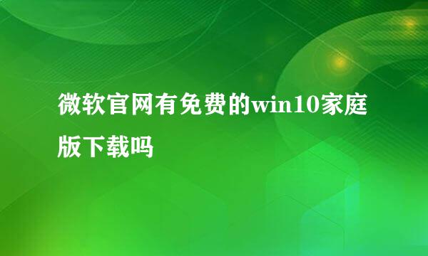 微软官网有免费的win10家庭版下载吗