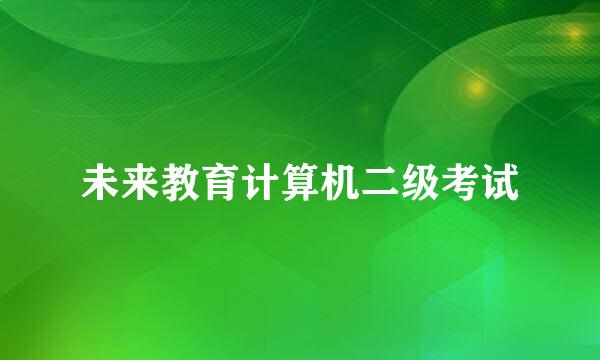 未来教育计算机二级考试