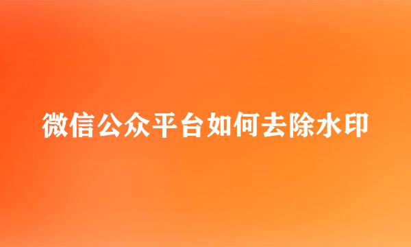 微信公众平台如何去除水印