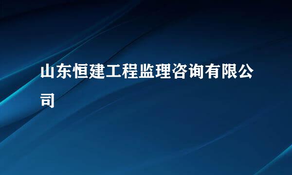 山东恒建工程监理咨询有限公司