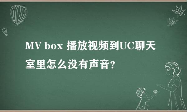 MV box 播放视频到UC聊天室里怎么没有声音？