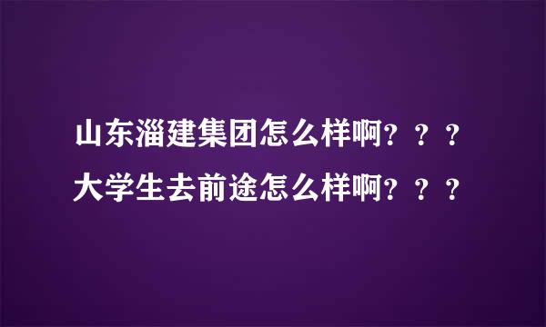 山东淄建集团怎么样啊？？？大学生去前途怎么样啊？？？