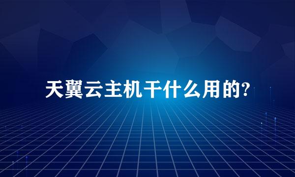 天翼云主机干什么用的?