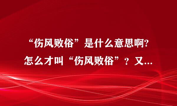 “伤风败俗”是什么意思啊?怎么才叫“伤风败俗”？又涵盖了哪些呢？