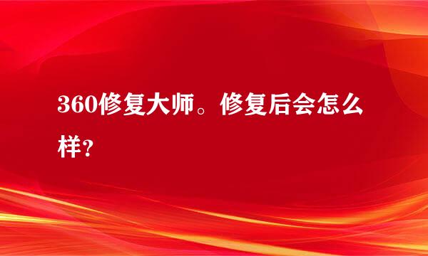 360修复大师。修复后会怎么样？