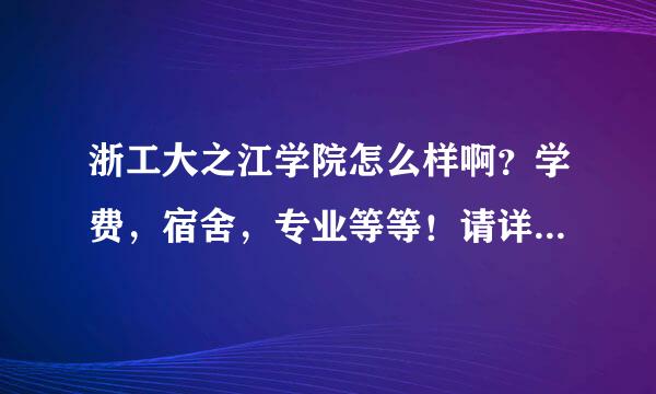 浙工大之江学院怎么样啊？学费，宿舍，专业等等！请详细回答下