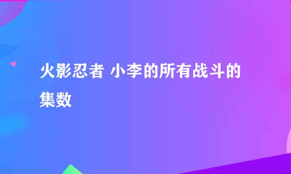 火影忍者 小李的所有战斗的集数