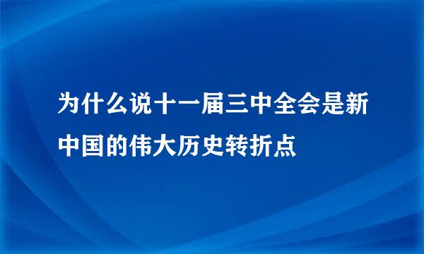 为什么说十一届三中全会是新中国的伟大历史转折点