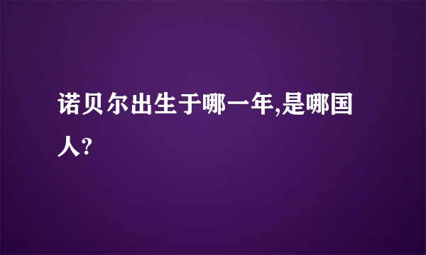 诺贝尔出生于哪一年,是哪国人?