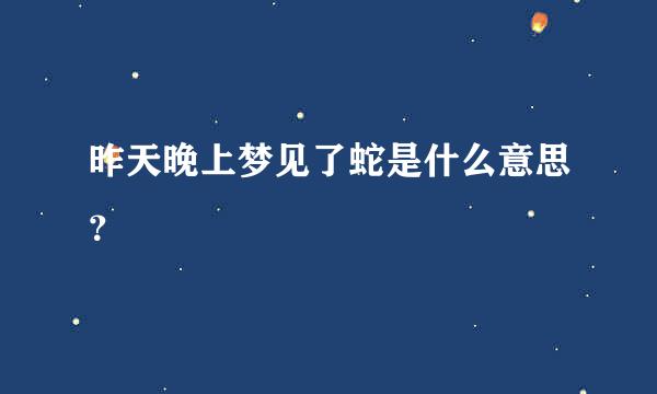 昨天晚上梦见了蛇是什么意思？