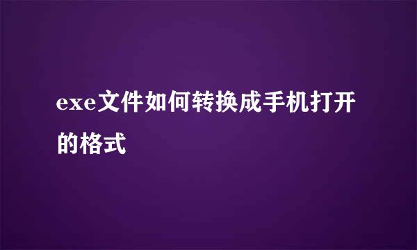 exe文件如何转换成手机打开的格式