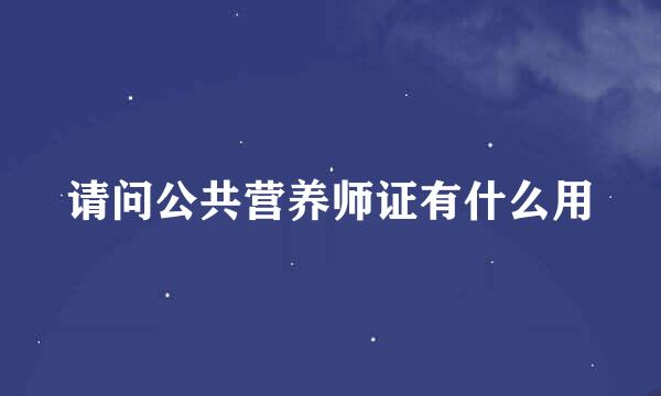 请问公共营养师证有什么用