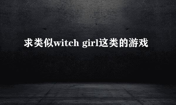 求类似witch girl这类的游戏