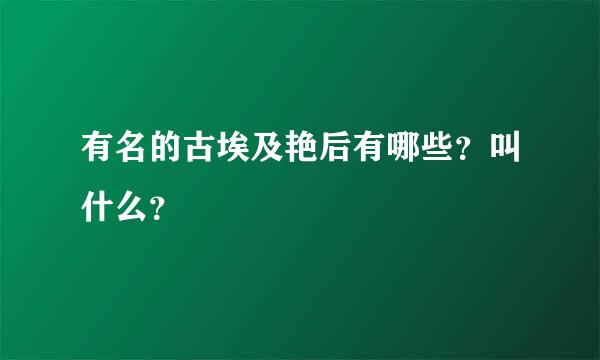 有名的古埃及艳后有哪些？叫什么？