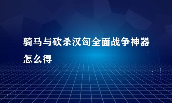 骑马与砍杀汉匈全面战争神器怎么得